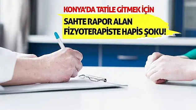 Konya'da Tatile Gitmek İçin Sahte Rapor Alan Fizyoterapiste Hapis Şoku!