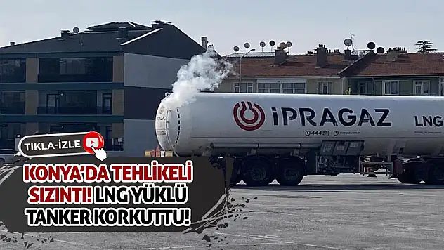 Konya'da Tehlikeli Sızıntı! LNG Yüklü Tanker Korkuttu!