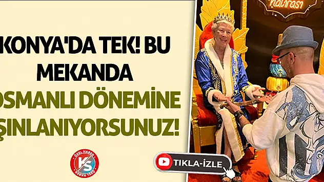 Konya'da tek! Bu mekanda Osmanlı dönemine ışınlanıyorsunuz!