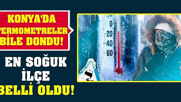 Konya'da termometreler bile dondu! En soğuk ilçe belli oldu!