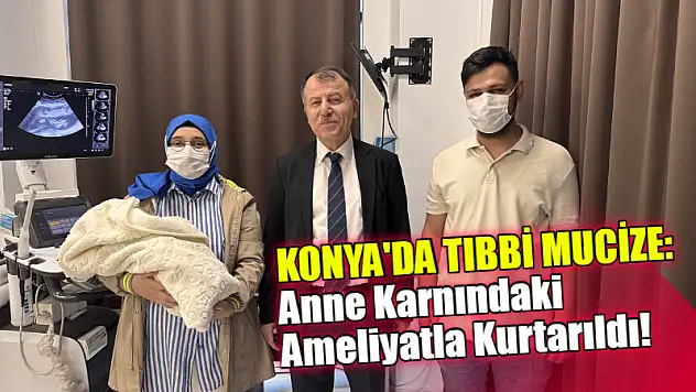Konya'da Tıbbi Mucize: Anne Karnındaki Ameliyatla Kurtarıldı!