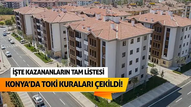 Konya'da TOKİ kuraları çekildi! İşte kazananların tam listesi
