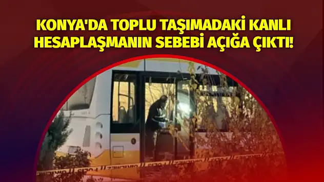 Konya'da Toplu Taşımadaki Kanlı Hesaplaşmanın Sebebi Açığa Çıktı!