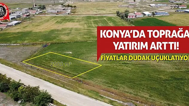 Konya'da Toprağa Yatırım Arttı! Fiyatlar Dudak Uçuklatıyor!