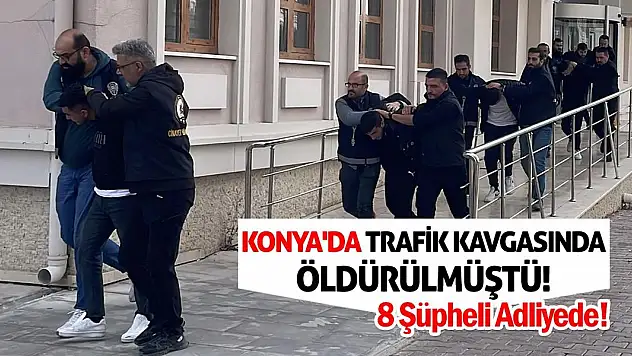 Konya'da Trafik Kavgasında Öldürülmüştü! 8 Şüpheli Adliyede!