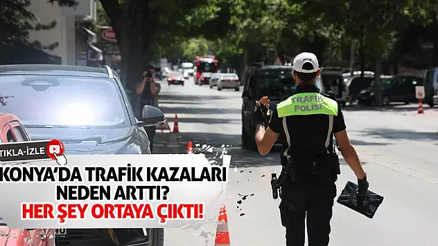 Konya'da Trafik Kazaları Neden Arttı? Her Şey Ortaya Çıktı!
