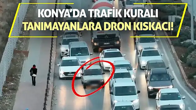 Konya'da Trafik Kuralı Tanımayanlara Dron Kıskacı!