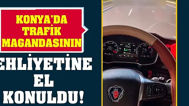 Konya'da trafik magandasının ehliyetine el konuldu!