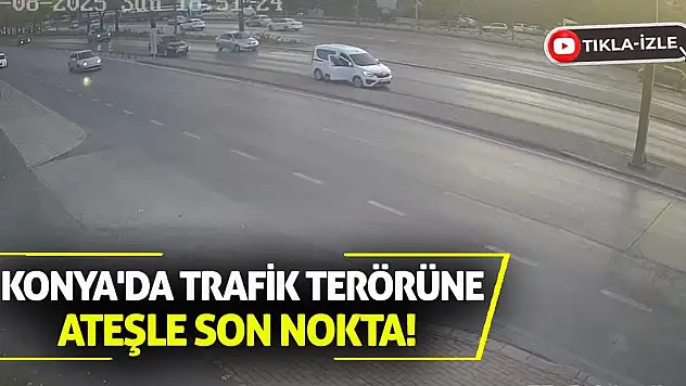 Konya'da Trafik Terörüne Ateşle Son Nokta!