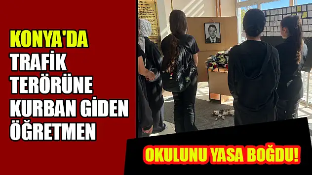 Konya'da Trafik Terörüne Kurban Giden Öğretmen Okulunu Yasa Boğdu!