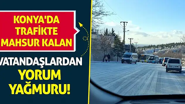 Konya'da Trafikte Mahsur Kalan Vatandaşlardan Yorum Yağmuru!