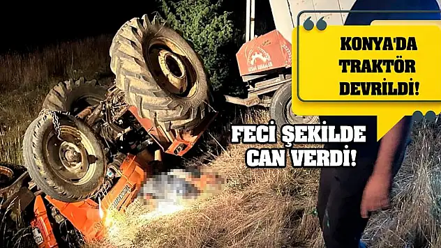 Konya'da Traktör Devrildi! Feci Şekilde Can Verdi!