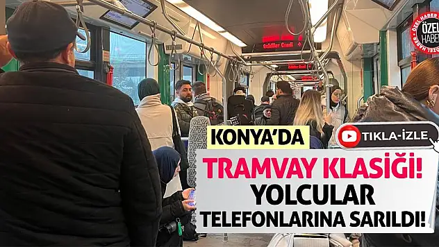 Konya'da Tramvay Klasiği! Yolcular Telefonlarına Sarıldı!