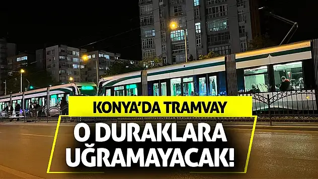 Konya'da Tramvay O Duraklara Uğramayacak!