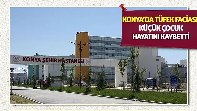 Konya'da Tüfek Faciası! Küçük Çocuk Hayatını Kaybetti