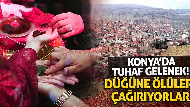 Konya'da Tuhaf Gelenek! Düğüne Ölüleri Çağırıyorlar