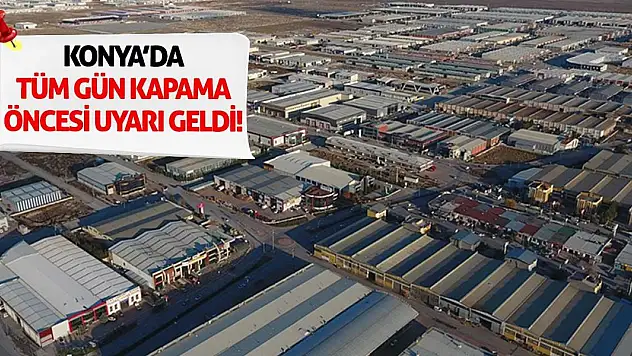 Konya'da Tüm Gün Kapama Öncesi Uyarı Geldi!