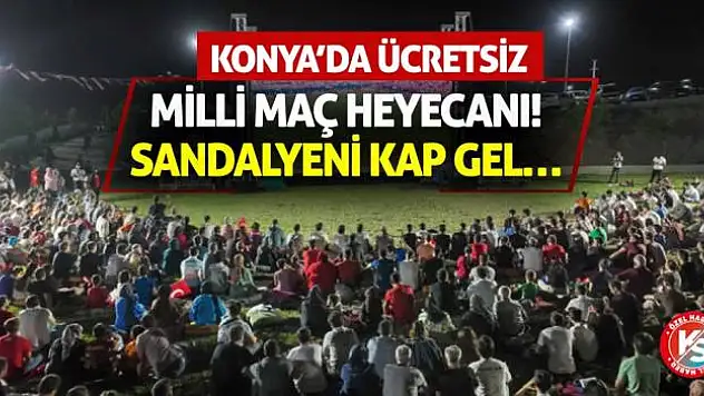Konya'da Ücretsiz Milli Maç Heyecanı! Sandalyeni Kap Gel…