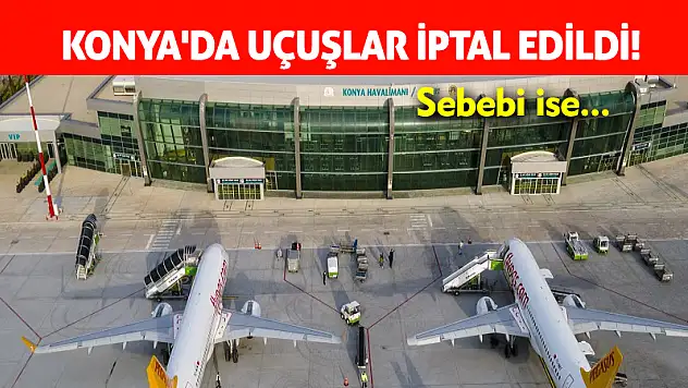 Konya'da uçuşlar iptal edildi! Sebebi de...