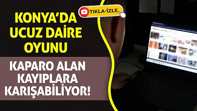 Konya'da Ucuz Daire Oyunu: Kaparo Alan Kayıplara Karışabiliyor!