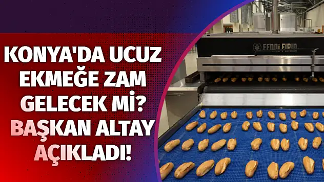Konya'da ucuz ekmeğe zam gelecek mi? Başkan Altay açıkladı!