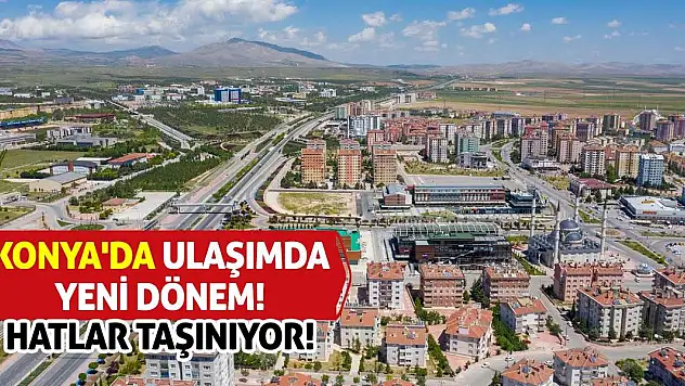 Konya'da Ulaşımda Yeni Dönem! Hatlar Taşınıyor!