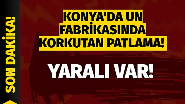 Konya'da un fabrikasında korkutan patlama!