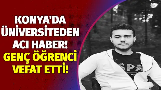 Konya'da üniversiteden acı haber! Genç öğrenci vefat etti!