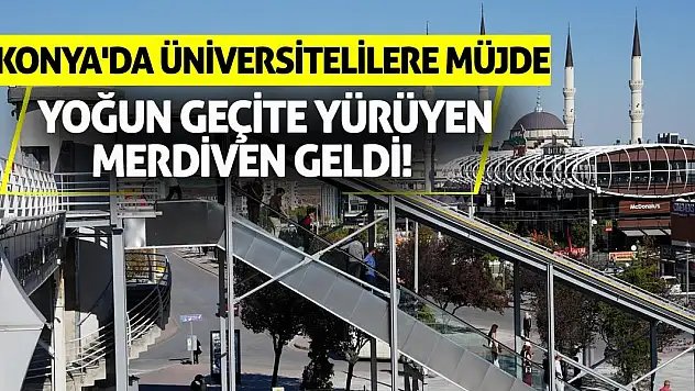 Konya'da Üniversitelilere Müjde: Yoğun Geçite Yürüyen Merdiven Geldi!