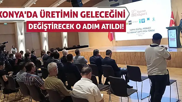 Konya'da üretimin geleceğini değiştirecek o adım atıldı!
