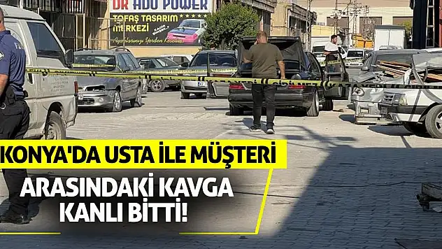 Konya'da usta ile müşteri arasındaki kavga kanlı bitti!