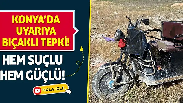 Konya'da Uyarıya Bıçaklı Tepki! Hem Suçlu Hem Güçlü!