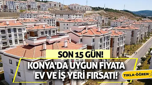 Konya'da uygun fiyata ev ve iş yeri fırsatı! Son 15 gün!