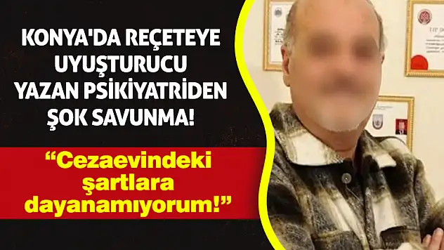 Konya'da uyuşturucu operasyonunda tutuklanan psikiyatriden şok savunma!