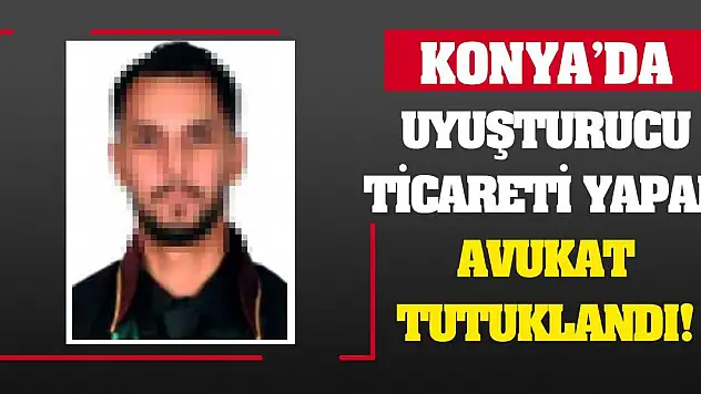Konya'da uyuşturucu ticareti yapan avukat tutuklandı!