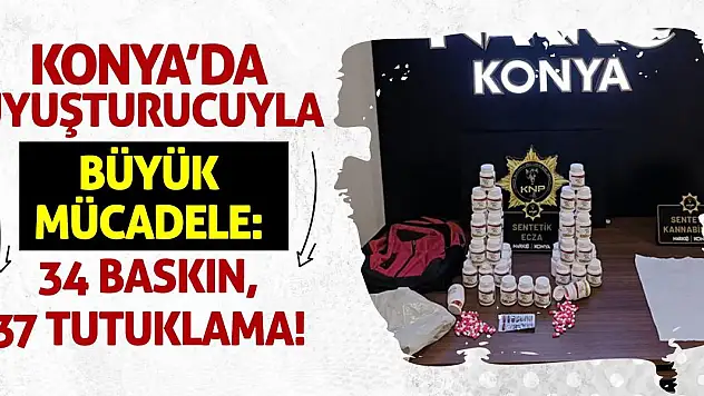 Konya'da Uyuşturucuyla Büyük Mücadele: 34 Baskın, 37 Tutuklama!