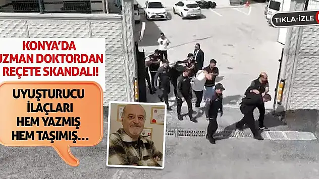 Konya'da Uzman Doktordan Reçete Skandalı! Uyuşturucu İlaçları Hem Yazmış Hem Taşımış…