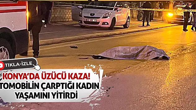 Konya'da Üzücü Kaza: Otomobilin Çarptığı Kadın Yaşamını Yitirdi
