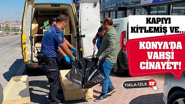Konya'da vahşi cinayet! Kapıyı kitlemiş ve...