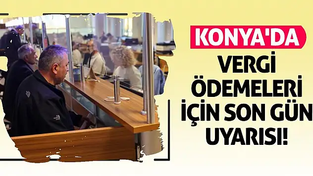 Konya'da Vergi Ödemeleri İçin Son Gün Uyarısı!