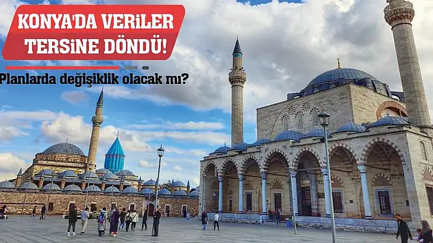 Konya'da veriler tersine döndü! Planlarda değişiklik olacak mı?
