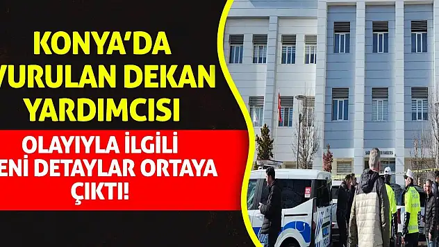 Konya'da vurulan dekan yardımcısı olayına ilişkin yeni detaylar ortaya çıktı!