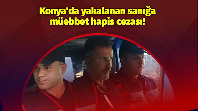 Konya'da yakalanan sanığa müebbet hapis cezası!