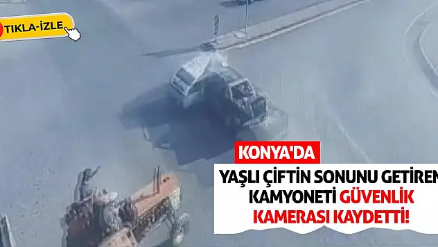 Konya'da Yaşlı Çiftin Sonunu Getiren Kamyoneti Güvenlik Kamerası Kaydetti!