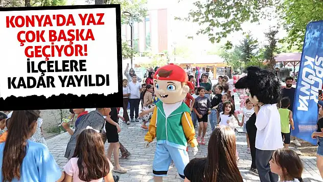 Konya'da yaz çok başka geçiyor! İlçelere kadar yayıldı