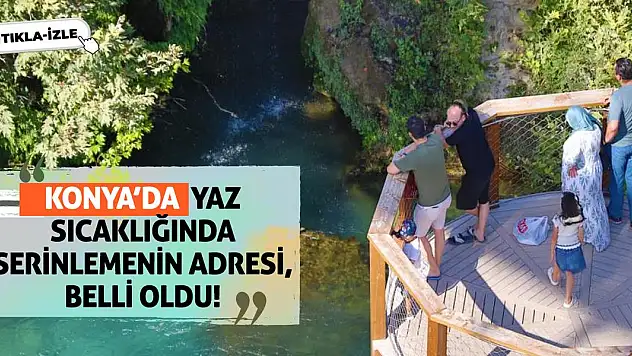 Konya'da yaz sıcaklığında serinlemenin adresi belli oldu!