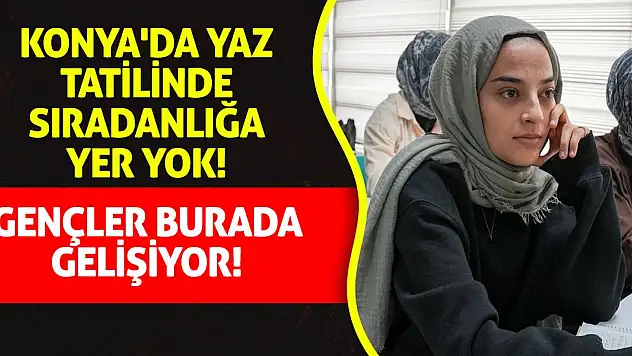 Konya'da Yaz Tatilinde Sıradanlığa Yer Yok! Gençler Burada Gelişiyor!