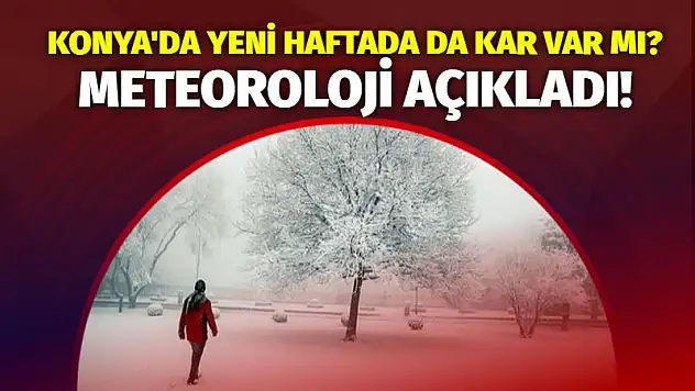 Konya'da yeni haftada da kar var mı? Meteoroloji açıkladı!