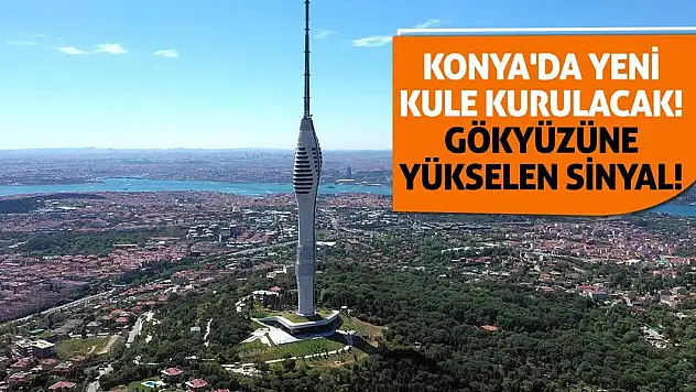 Konya'da Yeni Kule Kurulacak! Gökyüzüne Yükselen Sinyal!