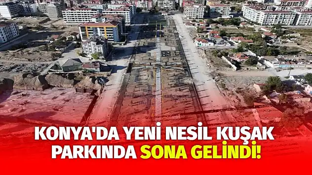 Konya'da Yeni Nesil Kuşak Parkında Sona Gelindi!